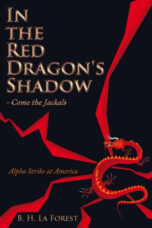 Cover of the book In the Red Dragon's Shadow - Come the Jackals by B. H. La Forest, AuthorHouse