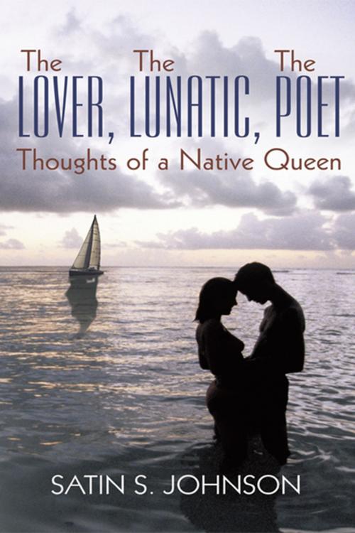 Cover of the book The Lover, the Lunatic, the Poet- Thoughts of a Native Queen by Satin S. Johnson, AuthorHouse