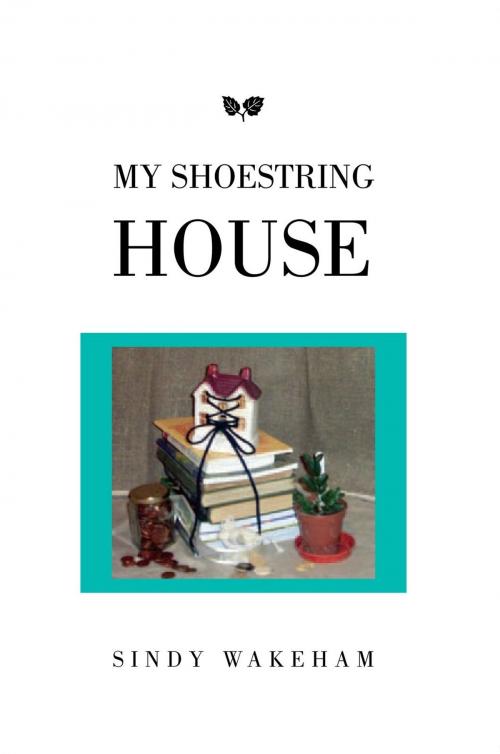 Cover of the book My Shoestring House by Sindy Wakeham, Xlibris UK
