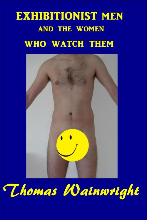 Cover of the book Exhibitionist Men and the Women Who Watch Them by Thomas Wainwright, Thomas Wainwright