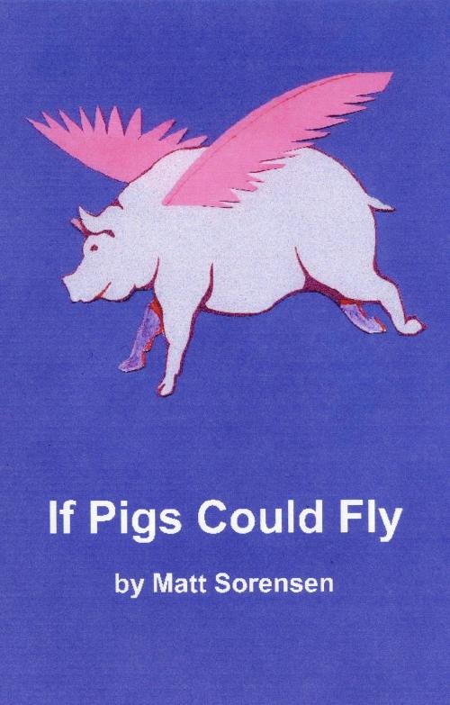 Cover of the book If Pigs Could Fly by Matt Sorensen, Matt Sorensen