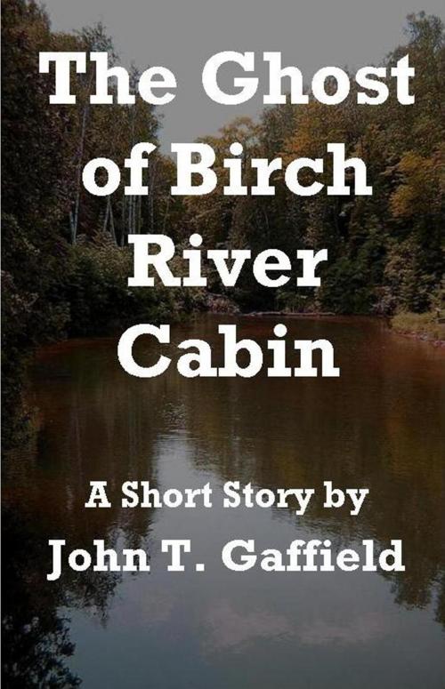 Cover of the book The Ghost of Birch River Cabin by John Gaffield, John Gaffield