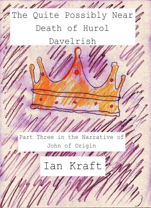 Cover of the book The Quite Possibly Near Death of Hurol Davelrish: Part Three in the Narrative of John of Origin by Ian Kraft, Ian Kraft