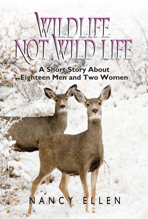 Cover of the book Wildlife Not Wild Life, A Short Story about Eighteen Men and Two Women by Nancy Ellen, Nancy Ellen