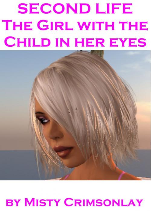 Cover of the book Second Life: the Girl with a Child in Her Eyes by Misty Crimsonlay, Misty Crimsonlay