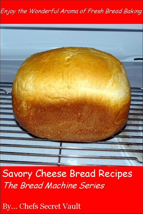 Cover of the book Savory Cheese Bread Recipes: The Bread Machine Series by Chefs Secret Vault, Chefs Secret Vault