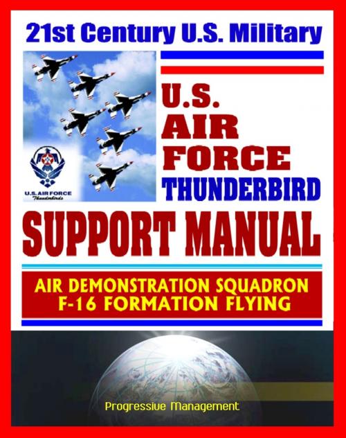 Cover of the book 21st Century U.S. Military Air Force Thunderbird Support Manual: Air Demonstration Squadron, F-16 Formation Flying by Progressive Management, Progressive Management