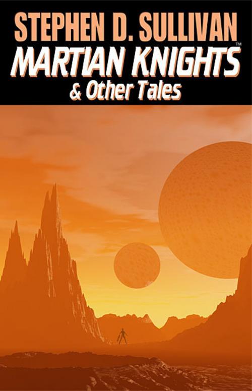 Cover of the book Martian Knights & Other Tales by Stephen D. Sullivan, Stephen D. Sullivan