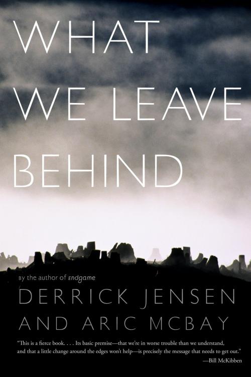 Cover of the book What We Leave Behind by Derrick Jensen, Aric McBay, Seven Stories Press