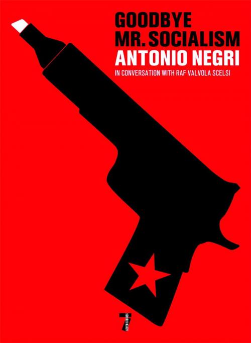 Cover of the book Goodbye Mr. Socialism by Antonio Negri, Raf Valvola Scelsi, Seven Stories Press