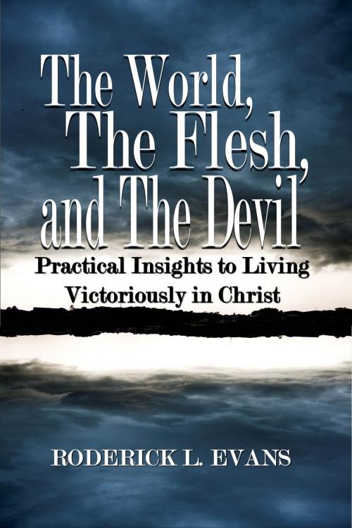 Cover of the book The World, The Flesh, and The Devil: Practical Insights to Living Victoriously in Christ by Roderick L. Evans, Abundant Truth Publishing
