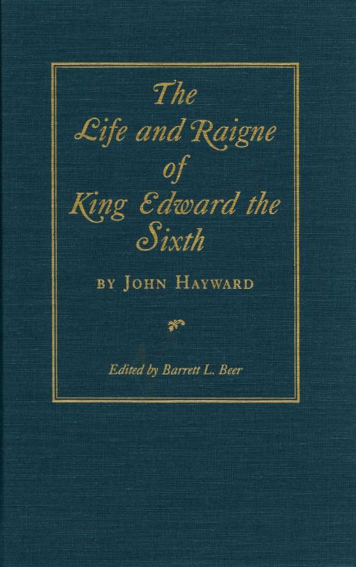 Cover of the book The Life and Raigne of King Edward the Sixth by John Hayward, The Kent State University Press