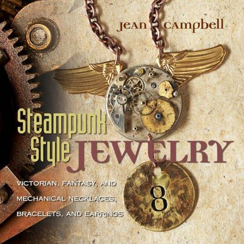 Cover of the book Steampunk Style Jewelry: Victorian, Fantasy, and Mechanical Necklaces, Bracelets, and Earrings by Jean Campbell, Creative Publishing international