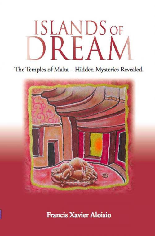 Cover of the book ISLANDS OF DREAM: The Temples of Malta - Hidden Mysteries Revealed by Francis Xavier Aloisio, BookLocker.com, Inc.
