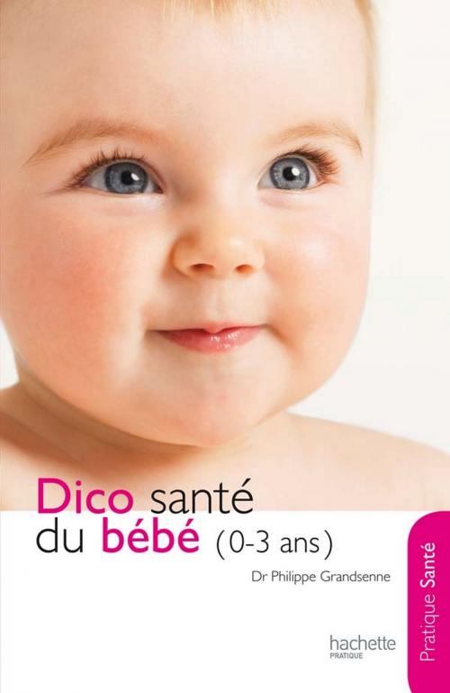 Cover of the book Le dico Santé du bébé (0-3 ans) by Danièle Guilbert, Docteur Philippe Grandsenne, Hachette Pratique