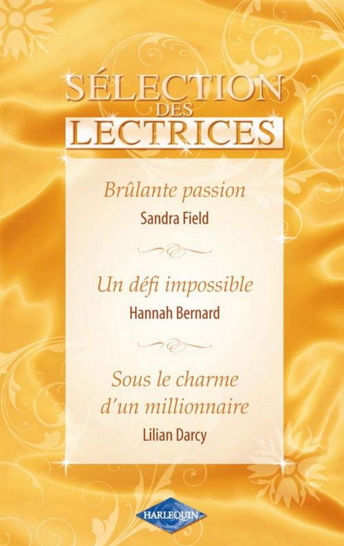 Cover of the book Brûlante passion - Un défi impossible - Sous le charme d'un millionnaire (Harlequin Sélection des Le by Sandra Field, Hannah Bernard, Lilian Darcy, Harlequin