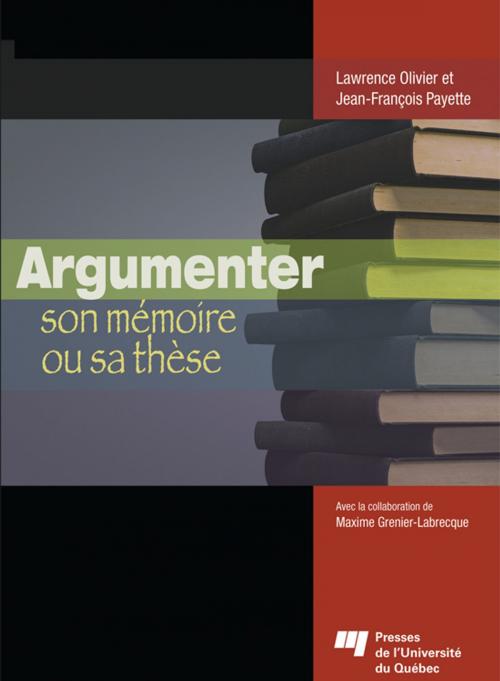 Cover of the book Argumenter son mémoire ou sa thèse by Jean-François Payette, Olivier Lawrence, Presses de l'Université du Québec