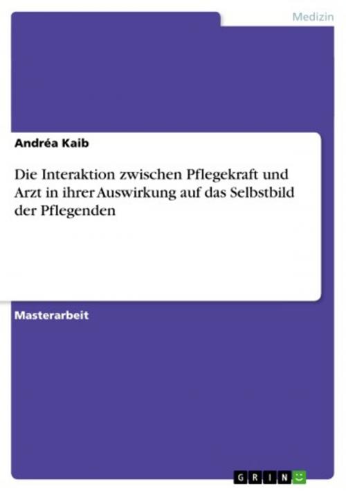 Cover of the book Die Interaktion zwischen Pflegekraft und Arzt in ihrer Auswirkung auf das Selbstbild der Pflegenden by Andréa Kaib, GRIN Verlag