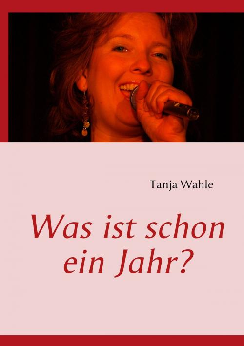 Cover of the book Was ist schon ein Jahr? by Tanja Wahle, Books on Demand