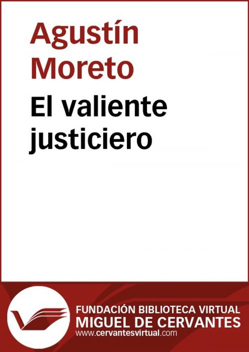 Cover of the book El valiente justiciero by Agustín Moreto, FUNDACION BIBLIOTECA VIRTUAL MIGUEL DE CERVANTES