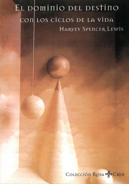 Cover of the book El Dominio del Destino con los ciclos de la vida by Harvey Spencer Lewis, Rosacruces