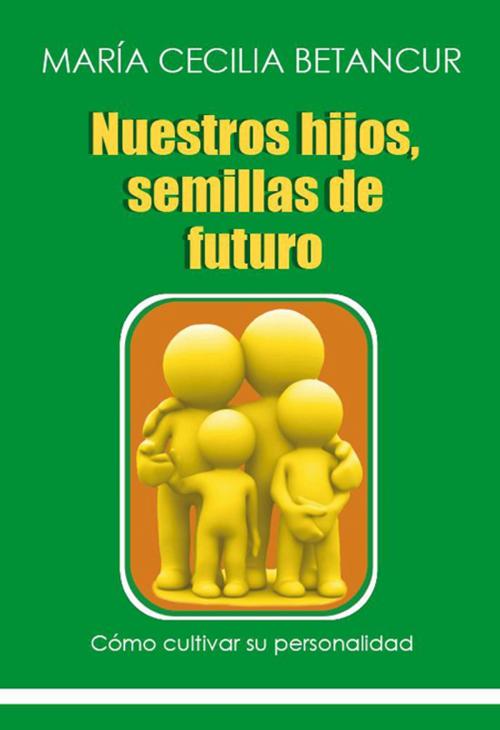 Cover of the book Nuestros hijos, semillas de futuro by María Cecilia Betancur, Maria Cecilia