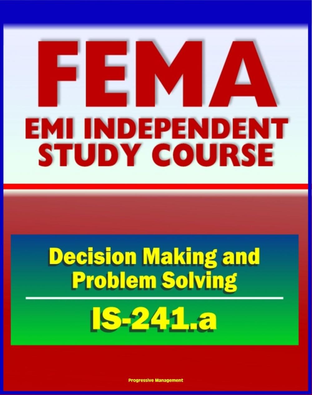 Big bigCover of 21st Century FEMA Study Course: Decision Making and Problem Solving (IS-241.a) - Ethics, Brainstorming, Surveys, Problem-Solving Models, Groupthink, Discussion Groups, Case Studies