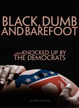 Cover of the book BLACK, DUMB and BAREFOOT...AND KNOCKED UP BY THE DEMOCRATS by Victor Teboul