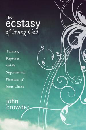 Cover of the book The Ecstacy of Loving God by Lou Engle