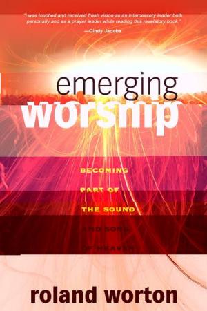 Cover of the book Emerging Worship: Becoming a Part of the Sound and Song of Heaven by Banning Liebscher