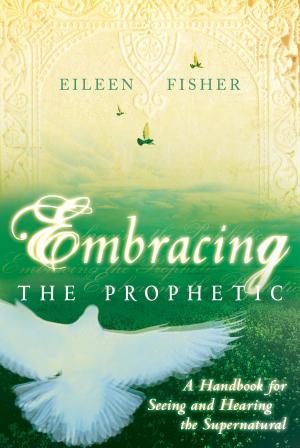 Cover of the book Embracing the Prophetic: A Handbook for Seeing and Hearing the Supernatural by Diane C. Layton