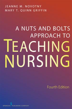 Cover of the book A Nuts and Bolts Approach to Teaching Nursing by Kim Scott, MSN, FNP, AE-C, Richard Debo, MD, FACS, Alan Keyes, MD, FACS, David W. Leonard, MD, FACS, FAAOHNS