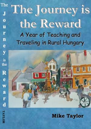 Book cover of The Journey Is The Reward: A Year of Teaching and Traveling in Rural Hungary