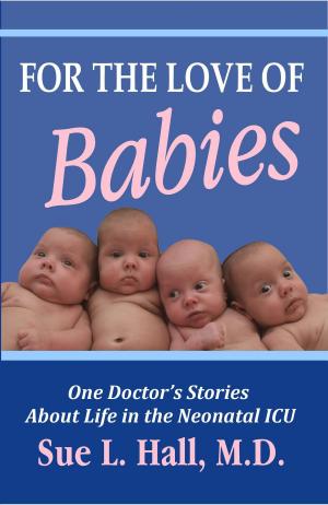 Cover of For the Love of Babies: One Doctor's Stories About Life in the Neonatal ICU