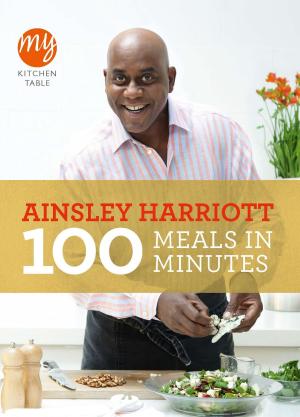 Cover of the book My Kitchen Table: 100 Meals in Minutes by Justin Richards