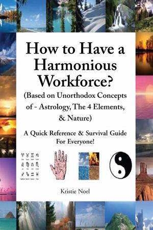 Cover of the book How to Have a Harmonious Workforce? (Based on Unorthodox Concepts of - Astrology, the 4 Elements, & Nature) by G.H. Starks
