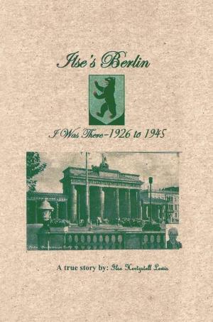 Cover of the book Ilse’S Berlin-I Was There-1926 to 1945 by Julie Fitz-Gerald