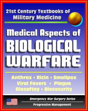 Cover of the book 21st Century Textbooks of Military Medicine - Medical Aspects Of Biological Warfare - Anthrax, Ricin, Smallpox, Viral Fevers, Plague, Biosafety, Biosecurity (Emergency War Surgery Series) by Progressive Management