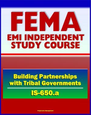 Cover of the book 21st Century FEMA Study Course: Building Partnerships with Tribal Governments (IS-650.a) - Native American Culture, Historical Timeline by Progressive Management