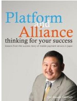 Cover of the book Platform and Alliance thinking for your success ~ how you can be a person who others help ~lessons from the success story of mobile payment service in Japan by Andrew RL