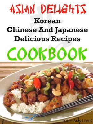 Cover of Asian Delights Korean, Chinese And Japanese Delicious Recipes Cookbook
