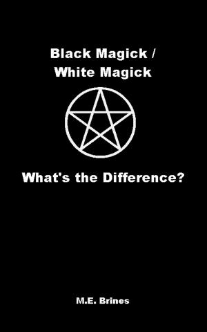Cover of the book Black Magic / White Magic: What’s the Difference? by M.E. Brines
