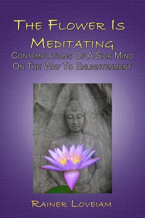 Cover of the book The Flower Is Meditating: Contemplations Of A Sick Mind On The Way To Enlightenment by Jill Loree