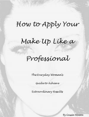 Cover of the book How to Apply Your Makeup Like a Professional: The Everyday Woman's Guide to Achieve Extraordinary Results by Kyla Stone