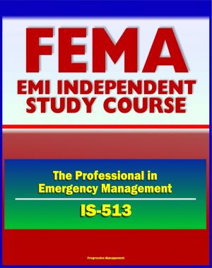 Cover of the book 21st Century FEMA Study Course: The Professional in Emergency Management (IS-513) - FEMA Organization and History, Disaster Assistance, Mitigation, Exercises, USFA by Progressive Management