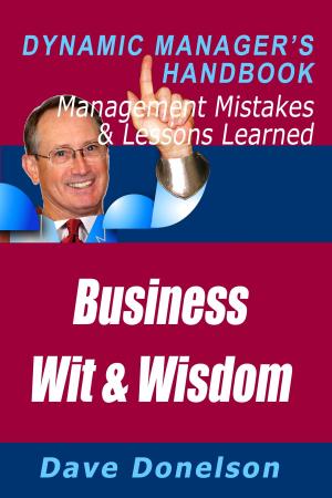 Cover of the book Business Wit And Wisdom: The Dynamic Manager’s Handbook Of Management Mistakes And Lessons Learned by Dave Donelson