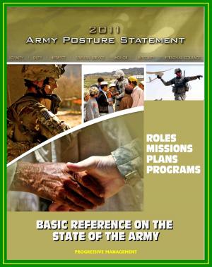 Cover of the book 2011 U.S. Army Posture Statement: Summary of Army Roles, Missions, Accomplishments, Plans, and Programs - Basic Reference on the State of the Army by Progressive Management