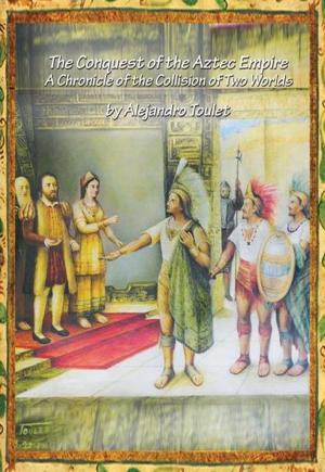 Cover of the book The Conquest of the Aztec Empire by Popo Babingxiongleiguowangchen, Anne Sophie Diap, Anne Sophie Diap, Ian Douglas, Mullac Yalcam, Mullac Yalcam