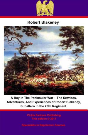 Cover of the book A Boy In The Peninsular War – The Services, Adventures, And Experiences of Robert Blakeney, Subaltern in the 28th Regiment. by Field Marshal Sir Evelyn Wood V.C. G.C.B., G.C.M.G.