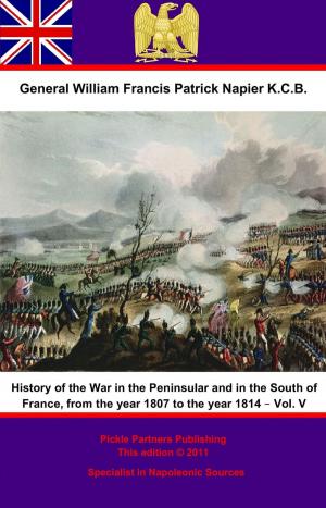 Cover of the book History Of The War In The Peninsular And In The South Of France, From The Year 1807 To The Year 1814 – Vol. V by Field Marshal Freiherr Colmar Von der Goltz